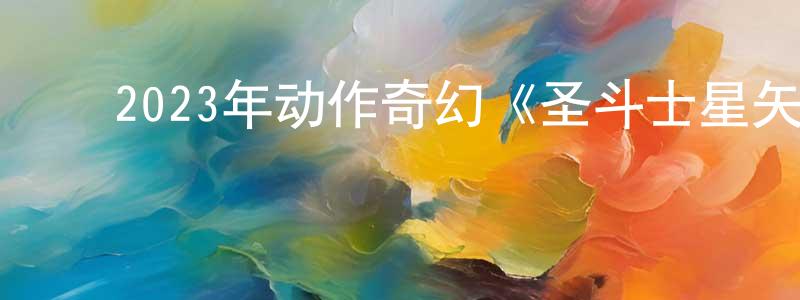 曹燕玲的动漫综艺大全,2023年动作奇幻《圣斗士星矢真人版》BD中英双字迅雷下载_电影天堂